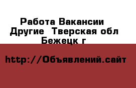 Работа Вакансии - Другие. Тверская обл.,Бежецк г.